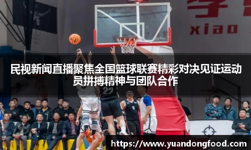 民视新闻直播聚焦全国篮球联赛精彩对决见证运动员拼搏精神与团队合作