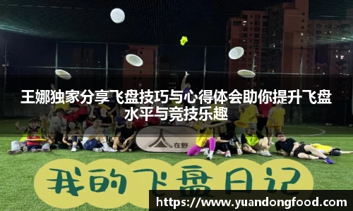 王娜独家分享飞盘技巧与心得体会助你提升飞盘水平与竞技乐趣