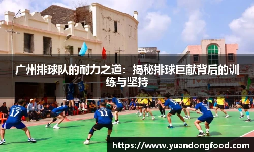 广州排球队的耐力之道：揭秘排球巨献背后的训练与坚持