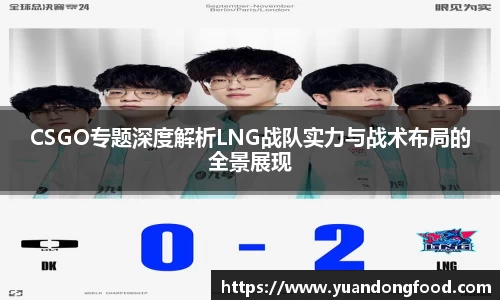 CSGO专题深度解析LNG战队实力与战术布局的全景展现
