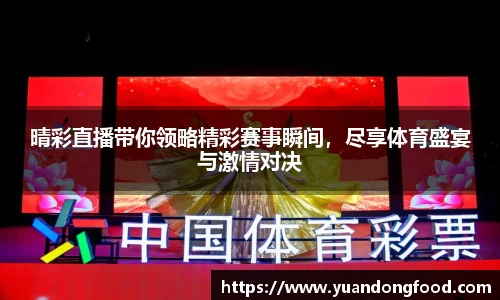 晴彩直播带你领略精彩赛事瞬间，尽享体育盛宴与激情对决