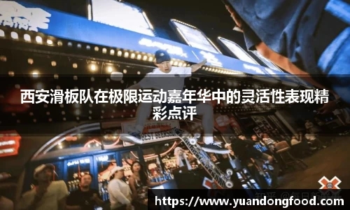 西安滑板队在极限运动嘉年华中的灵活性表现精彩点评
