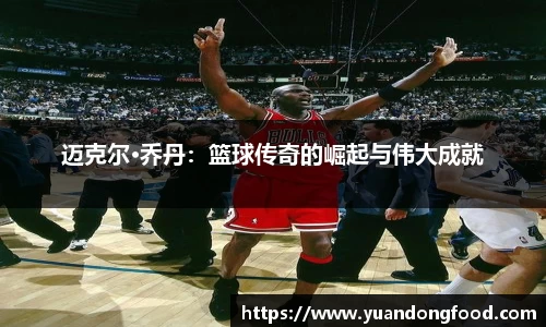 迈克尔·乔丹：篮球传奇的崛起与伟大成就