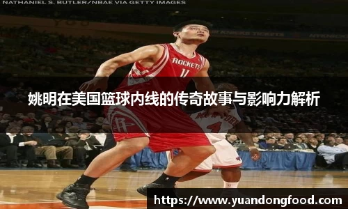 姚明在美国篮球内线的传奇故事与影响力解析