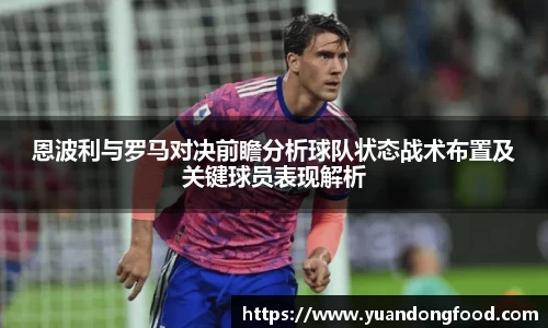 恩波利与罗马对决前瞻分析球队状态战术布置及关键球员表现解析