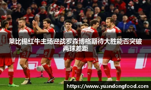 莱比锡红牛主场迎战罗森博格期待大胜能否突破两球差距