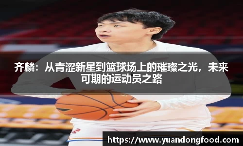 齐麟：从青涩新星到篮球场上的璀璨之光，未来可期的运动员之路