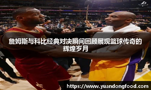 詹姆斯与科比经典对决瞬间回顾展现篮球传奇的辉煌岁月