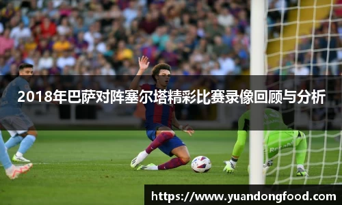 2018年巴萨对阵塞尔塔精彩比赛录像回顾与分析