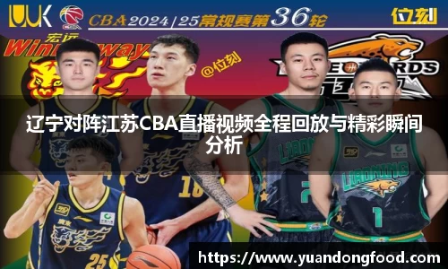 辽宁对阵江苏CBA直播视频全程回放与精彩瞬间分析