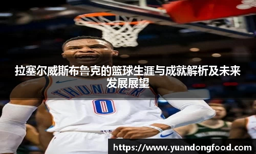 拉塞尔威斯布鲁克的篮球生涯与成就解析及未来发展展望